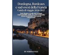 Dordogna, Bordeaux e sud-ovest della Francia Guida di viaggio 2026-2027: Sarlat, Bergerac e la valle della Dordogna: luoghi imperdibili, castelli, ... tesori nascosti e itinerari pratici.