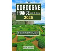 DORDOGNE FRANCE TRAVEL GUIDE 2025: The Essential Pocket Guide to Exploring the Valleys and Vineyards of Dordogne