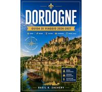 DORDOGNE GUIDA DI VIAGGIO 2026-2027: Da Rocamadour a Beynac, un compagno pratico per ogni curva del fiume