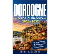 DORDOGNE GUIDA DI VIAGGIO 2026-2027: Esplora borghi medievali, antiche pitture rupestri, valli panoramiche e una cucina autentica con itinerari pratici.