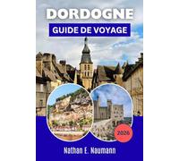 DORDOGNE GUIDE DE VOYAGE 2026: Planifiez des itinéraires sans stress grâce à des conseils d'initiés pour découvrir des villes charmantes, des aventures en plein air et la cuisine locale.