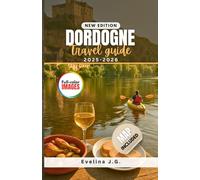 Dordogne Travel Guide 2025 - 2026: Explore Dordogne with the Ultimate Guide to Local Food Lodging and Transportation
