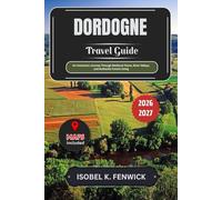 Dordogne Travel Guide 2026 - 2027: An Immersive Journey Through Medieval Towns, River Valleys, and Authentic French Living