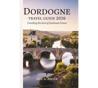 Dordogne Travel Guide 2026: Unveiling the Soul of Southwest France