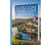 Dordogne Travel Guide: Discover the Secrets of France's Hidden Paradise