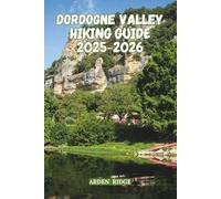 DORDOGNE VALLEY HIKING GUIDE 2025-2026: Explore France’s Hidden Gem of Castles, Trails, and Timeless Villages