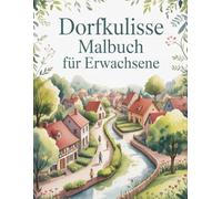 Dorfkulisse Malbuch für Erwachsene: Entspannende Ausmalbilder mit charmanten Häusern, friedlichen Gärten und ländlichem Leben - ideal zur Stressbewältigung und inneren Ruhe
