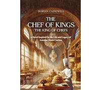 The Chef of Kings, the King of Chefs: A Novel Inspired by the Life and Legacy of Antoine-Marie Carême
