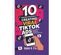 Doris R Fix 10 PROVEN STRATEGIES FOR CREATING VIRAL TIKTOK Ads (Tascabile)