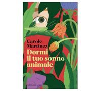 Libri Carole Martinez - Dormi Il Tuo Sonno Animale
