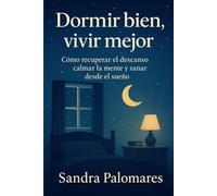 Dormir bien, vivir mejor: Cómo recuperar el descanso, calmar la mente y sanar desde el sueño
