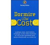 Dormire low cost. Alberghi, B&B, agriturismi, campeggi: oltre 2000 indirizzi in Italia per spendere poco senza rinunciare alla qualità