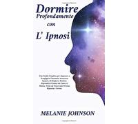 Dormire profondamente con l'Ipnosi: una guida completa per imparare a sconfigger