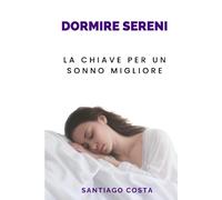 Dormire Sereni: La chiave per un sonno migliore: Tecniche di rilassamento per dormire bene, rimedi naturali per l'insonnia e l'impatto positivo del sonno sul benessere mentale