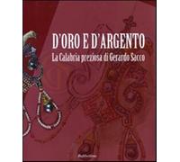 D'oro e d'argento. La Calabria preziosa di Gerardo Sacco. Catalogo della m...