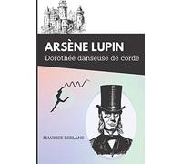 Dorothée danseuse de corde arsène lupin: De Maurice Leblanc | Texte intégral avec biographie de l'auteur (French Edition)
