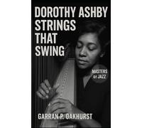 Dorothy Ashby: Strings That Swing: The Life, Legacy, and Lasting Impact of Jazz Harpist Dorothy Ashby Rediscovered by Hip-Hop
