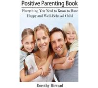 Dorothy Howard Positive Parenting Book: Everything You Need to Know (Tascabile)