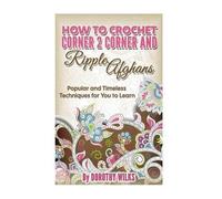 Dorothy Wilks How to Crochet Corner 2 Corner and Ripple Afghans (Tascabile)