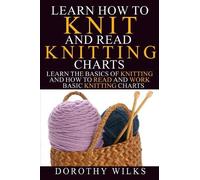 Learn How to Knit and Read Knitting Charts: Learn the Basics of Knitting and How to Read and Work Basic Knitting Charts