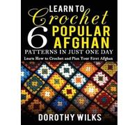 Dorothy Wilks Learn to Crochet 6 Popular Afghan Patterns in Just One (Tascabile)