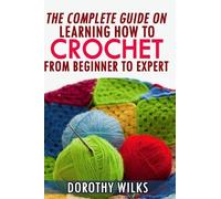 Dorothy Wilks The Complete Guide on Learning How to Crochet from Beg (Tascabile)