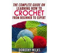 Dorothy Wilks The Complete Guide on Learning How to Crochet from Beg (Tascabile)