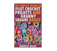 Dorothy Wilks The Complete Volume on Filet Crochet Projects and Gran (Tascabile)