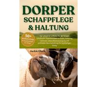 DORPER-SCHAFPFLEGE & HALTUNG: Der ultimative Leitfaden für die Dorper-Schafzucht: Expertenwissen zu Zucht, Fütterung, Lammzeit, Gesundheitsversorgung ... Bewirtschaftung für nachhaltigen Erfolg