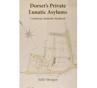 Dorset's Private Lunatic Asylums: Cranborne, Halstock, Stockland, and the foundation of the county asylum at Forston, 1774-1860