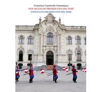 DOS SIGLOS DE PRESIDENTES DEL PERÚ: TODOS LOS PRESIDENTES DEL PERÚ