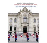 DOS SIGLOS DE PRESIDENTES DEL PERÚ: TODOS LOS PRESIDENTES DEL PERÚ