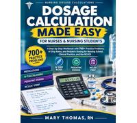 DOSAGE CALCULATION MADE EASY FOR NURSES AND NURSING STUDENTS: A Step-by-Step Workbook with 700+ Practice Problems, IV Drip Rates, and Pediatric Dosing, Clinical Practice, and the NCLEX