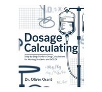 DOSAGES CALCULATING: Step-by-Step Guide to Drug Calculations for Nursing Students, NCLEX, and Clinical Practice