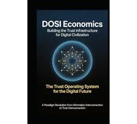 DOSI Economics -Building the Trust Infrastructure for Digital Civilization: The Trust Operating System for the Digital Future -A Paradigm Revolution ... Interconnection to Trust Interconnection