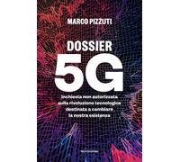 Dossier 5G. Inchiesta non autorizzata sulla rivoluzione tecnologica destin...