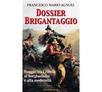 Dossier brigantaggio. Viaggio tra i ribelli al borghesismo e alla modernit...