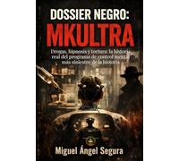 Dossier Negro: MKULTRA: Drogas, hipnosis y tortura: la historia real del programa de control mental más siniestro de la historia