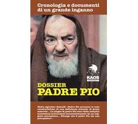 Dossier Padre Pio. Cronologia e documenti di un grande inganno