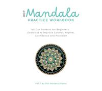 Dot Mandala Practice Workbook: 60 Dot Patterns for Beginners: Exercises to Improve Control, Rhythm, Confidence and Precision