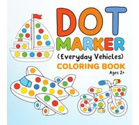 Dot Marker Coloring Book: Everyday Vehicles: A Dot Art Activity Book for Kids Ages 2-7