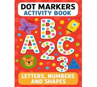 Dot Markers Activity Book: 50 Pages to Learn Letters, Numbers and Shapes for Toddlers and Preschoolers