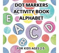 DOT MARKERS ACTIVITY BOOK ALPHABET FOR KIDS AGES 2-5: PRESCHOOL KINDERGARTEN 2-5 I WORKBOOK FOR TOODLERS I DOT MARKERS I LETTERS