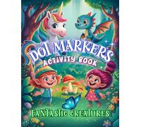 Dot Markers Activity Book Fantastic Creatures: Whimsical Coloring Fun with Unicorns, Dragons, Trolls, Fairies, and More for Kids Ages 3-5, 4-8