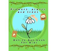 Dot to Dot Book for Kids: Flowers, Plants and Trees: Connect the Dots and Discover 30 Beautiful Nature Designs - Fun and Educational Activity Book for Kids