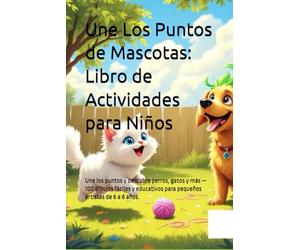 Dot to Dot de Mascotas: Libro de Actividades para Niños: Une los puntos y descubre perros, gatos y más - 100 dibujos fáciles y educativos para pequeños artistas de 6 a 8 años.