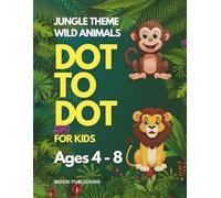 Dot to Dot for Kids Ages 4-8: Wild Jungle Themed Activities to Improve Counting Skills, Build Focus, and Encourage Early Learning Through Play