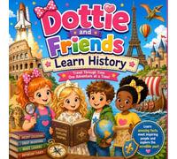 Dottie And Friends Learn History: Travel Through Time One Adventure at a Time.