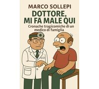 Dottore, mi fa male qui!: Cronache tragicomiche di un medico di famiglia