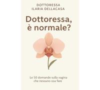 Dottoressa, è normale ?: Le 50 domande sulla vagina che nessuno osa fare.